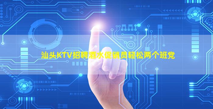 汕头KTV招聘酒水促销员轻松两个班党