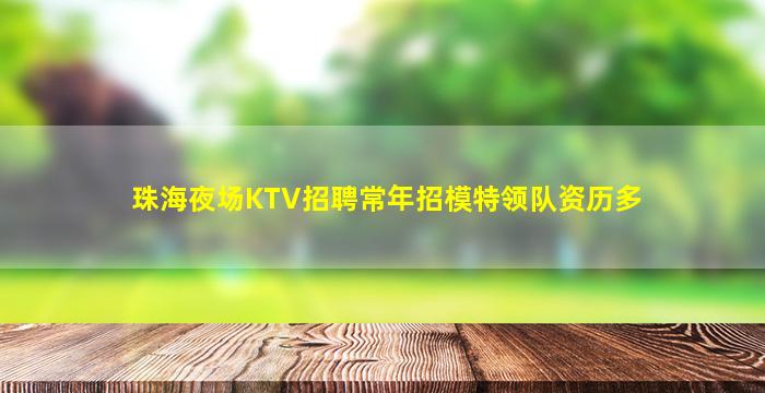 珠海夜场KTV招聘常年招模特领队资历多