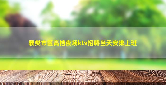 襄樊市区高档夜场ktv招聘当天安排上班